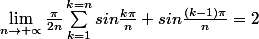 \lim_{n\rightarrow +\propto }\frac{\pi}{2n}\sum_{k=1}^{k=n}{sin\frac{k\pi}{n}+sin\frac{(k-1)\pi}{n}}=2